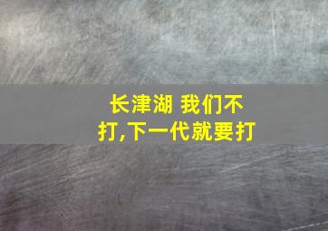 长津湖 我们不打,下一代就要打